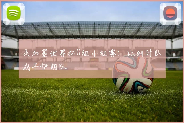 美加墨世界杯G组小组赛：比利时队战平伊朗队