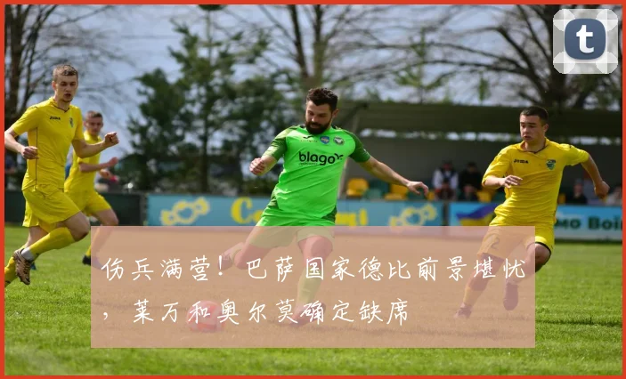 伤兵满营！巴萨国家德比前景堪忧，莱万和奥尔莫确定缺席