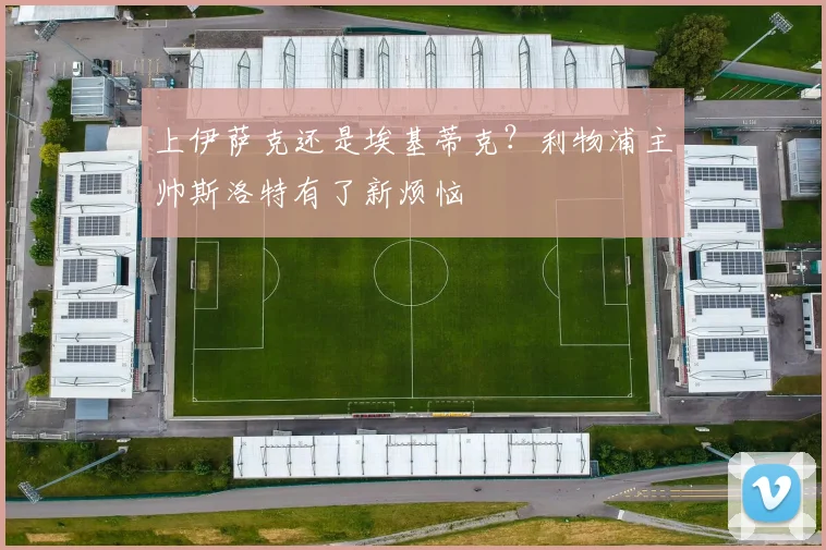 上伊萨克还是埃基蒂克？利物浦主帅斯洛特有了新烦恼