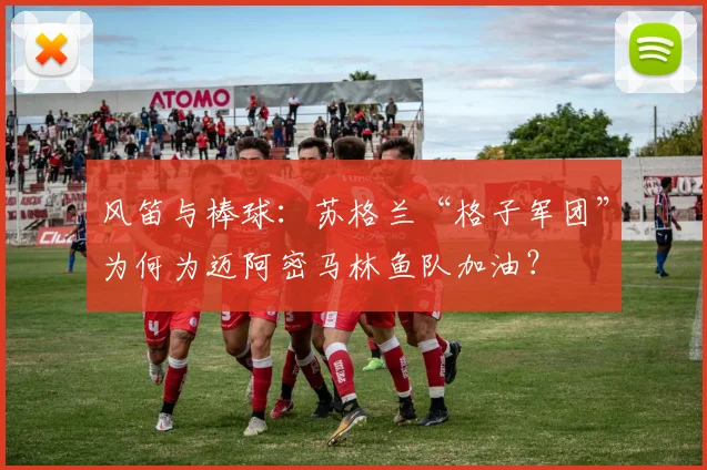 风笛与棒球：苏格兰“格子军团”为何为迈阿密马林鱼队加油？